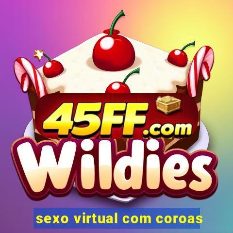 sexo virtual com coroas